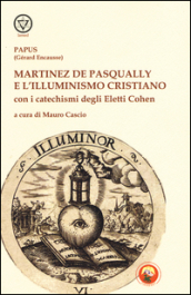 Martinez De Pasqually e l illuminismo cristiano. Con i catechismi degli eletti Cohen