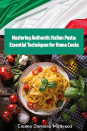 Mastering authentic Italian pasta: essential techniques for home cooks