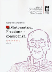 Matematica. Passione e conoscenza. 1: Scritti (1975-2016)