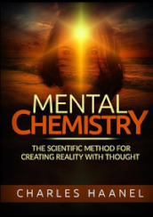 Mental chemistry. The scientific method for creating reality with thought