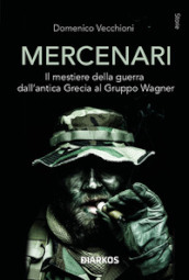 Mercenari. Il mestiere della guerra dall antica Grecia al Gruppo Wagner