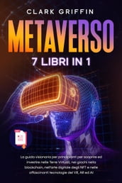 Metaverso: La guida visionaria per principianti per scoprire ed investire nelle Terre Virtuali, nei giochi nella blockchain, nell arte digitale degli NFT e nelle affascinanti tecnologie del VR