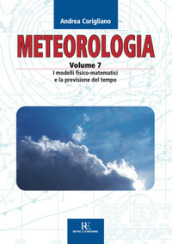 Meteorologia. Ediz. illustrata. Vol. 7: I modelli fisico-matematici e la previsione del tempo