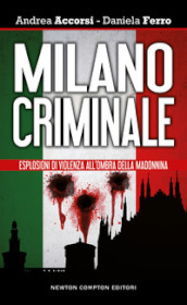 Milano criminale. Esplosioni di violenza all ombra della Madonnina