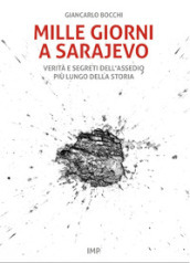 Mille giorni a Sarajevo. Verità e segreti dell assedio più lungo della storia