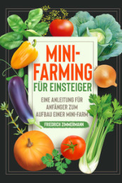 Mini-Farming fur Einsteiger. Eine Anleitung fur Anfanger zum Aufbau einer Mini-Farm