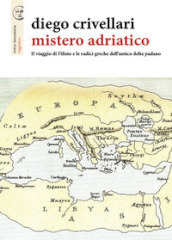 Mistero adriatico. Il viaggio di Filisto e le radici greche dell antico delta padano