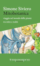 Mitobotanica. Un viaggio nel mondo delle piante tra mito e realtà. Ediz. ampliata