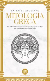 Mitologia Greca: Dèi ed Eroi dell Antica Grecia. Un viaggio alla scoperta dei miti e delle leggende epiche del mondo antico