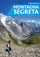 Montagna segreta. Sentieri sconosciuti in Piemonte e Valle d Aosta