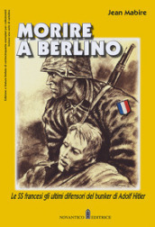 Morire a Berlino. Le SS francesi gli ultimi difensori del bunker di Adolf Hitler