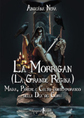 La Morrigan (La grande regina). Magia, potere e culto contemporaneo della dea dei Corvi