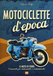 Motociclette d epoca. Le moto di ferro: «conoscerle per restaurarle o customizzarle». Ediz. illustrata