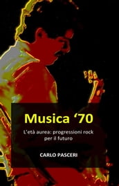 Musica  70. L età aurea: progressioni rock per il futuro