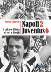 Napoli 2 Juventus 6. Il calcio e l Italia ieri e di oggi