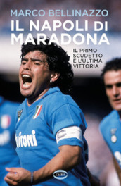 Il Napoli di Maradona. Il primo scudetto e l ultima vittoria