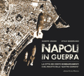 Napoli in guerra. La città dei cento bombardamenti e del riscatto delle «Quattro Giornate»