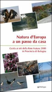 Natura d Europa a un passo da casa. Guida ai siti della rete natura 2000 in provincia di Bologna