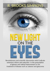 New light on the eyes. Revolutionary and scientific discoveries which indicate extensive reform and reduction in the prescription of glasses and radical improvement in the treatment of disease such as cataract and glaucoma