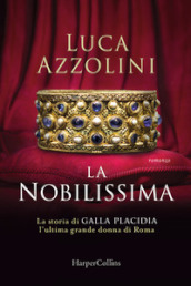 La Nobilissima. La storia di Galla Placidia, l ultima grande donna di Roma