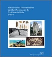 Notiziario della Soprintendenza per i Beni Archeologici del Friuli Venezia Giulia (2010). 5: Atti del 1° Forum sulla ricerca archeologica in Friuli Venezia Giulia (Aquileia, 28-29 gennaio 2011)
