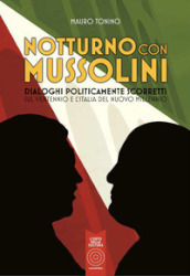 Notturno con Mussolini. Dialoghi politicamente scorretti sul ventennio e l Italia del nuovo millennio