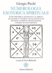 Numerologia esoterica e spirituale. Come percepire il significato e il simbolo del numero e l energia che racchiude in sé. Tecniche numeriche per riconoscere l energia di ogni individuo