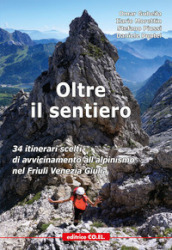 Oltre il sentiero. 34 itinerari scelti di avvicinamento all alpinismo nel Friuli Venezia Giulia