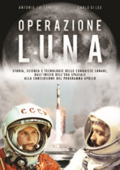 Operazione Luna. Storia, scienza e tecnologie delle conquiste lunari, dall inizio dell era spaziale alla conclusione del programma Apollo