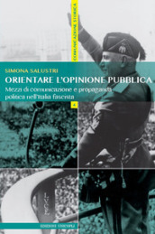 Orientare l opinione pubblica. Mezzi di comunicazione e propaganda politica nell Italia fascista
