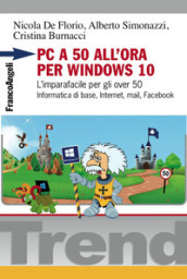 PC a 50 all ora per Windows 10. L imparafacile per gli over 50. Informatica di base, Internet, mail, Facebook