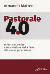 Pastorale 4.0. Eclissi dell adulto e trasmissione della fede alle nuove generazioni