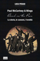 Paul McCartney & Wings: Band on the Run. La storia, le canzoni, l eredità