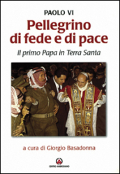 Pellegrino di fede e di pace. Il primo papa in Terra Santa