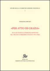 «Per atto di grazia» Pena di morte e perdono sovrano nel regno Lombardo-Veneto (1816-1848)