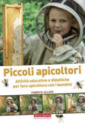 Piccoli apicoltori. Attività educative e didattiche per fare apicoltura con i bambini. Ediz. illustrata