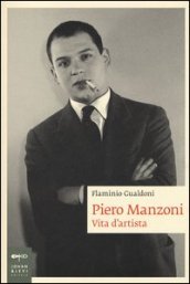 Piero Manzoni. Vita d artista