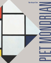 Piet Mondrian. Una vita per l arte