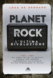 Planet rock. L ultima rivoluzione. 1991-1994. Gli anni il cui il rock cambiava per l ultima volta, raccontati da un programma alla radio