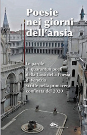 Poesie nei giorni dell ansia. Le parole di quarantun poeti della Casa della Poesia di Venezia scritte nella primavera confinata del 2020