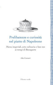 Prelibatezze e curiosità nel piatto di Napoleone. Menu imperiali, arte culinaria e bon ton ai tempi di Bonaparte