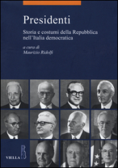 Presidenti. Storia e costumi della Repubblica nell Italia democratica