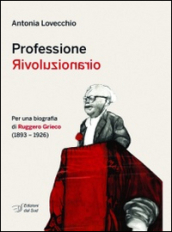 Professione rivoluzionario. Per una biografia di Ruggero Grieco (1893-1926)