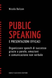 Public speaking e presentazioni efficaci - Organizzare speech di successo grazie a parole, emozioni e comunicazione non verbale