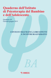 Quaderno dell Istituto di psicoterapia del bambino e dell adolescente. 49: Contesti traumatici, loro effetti e incontri ri-generativi (Gennaio-Giugno 2019)