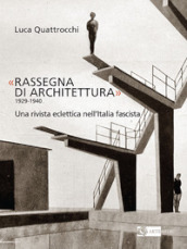 «Rassegna di architettura 1929-1940». Una rivista eclettica nell Italia fascista. Ediz. illustrata