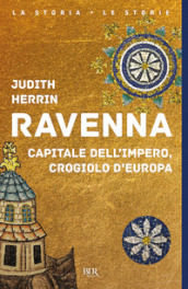 Ravenna. Capitale dell Impero, crogiolo d Europa