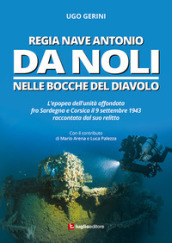 Regia Nave Antonio Da Noli. L epopea dell unità affondata fra Sardegna e Corsica il 9 settembre 1943 raccontata dal suo relitto