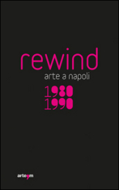 Rewind. Arte a Napoli 1980-1990. Ediz. illustrata
