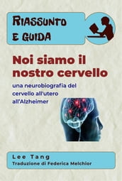 Riassunto E Guida - Noi Siamo Il Nostro Cervello: Una Neurobiografia Del Cervello All utero All Alzheimer